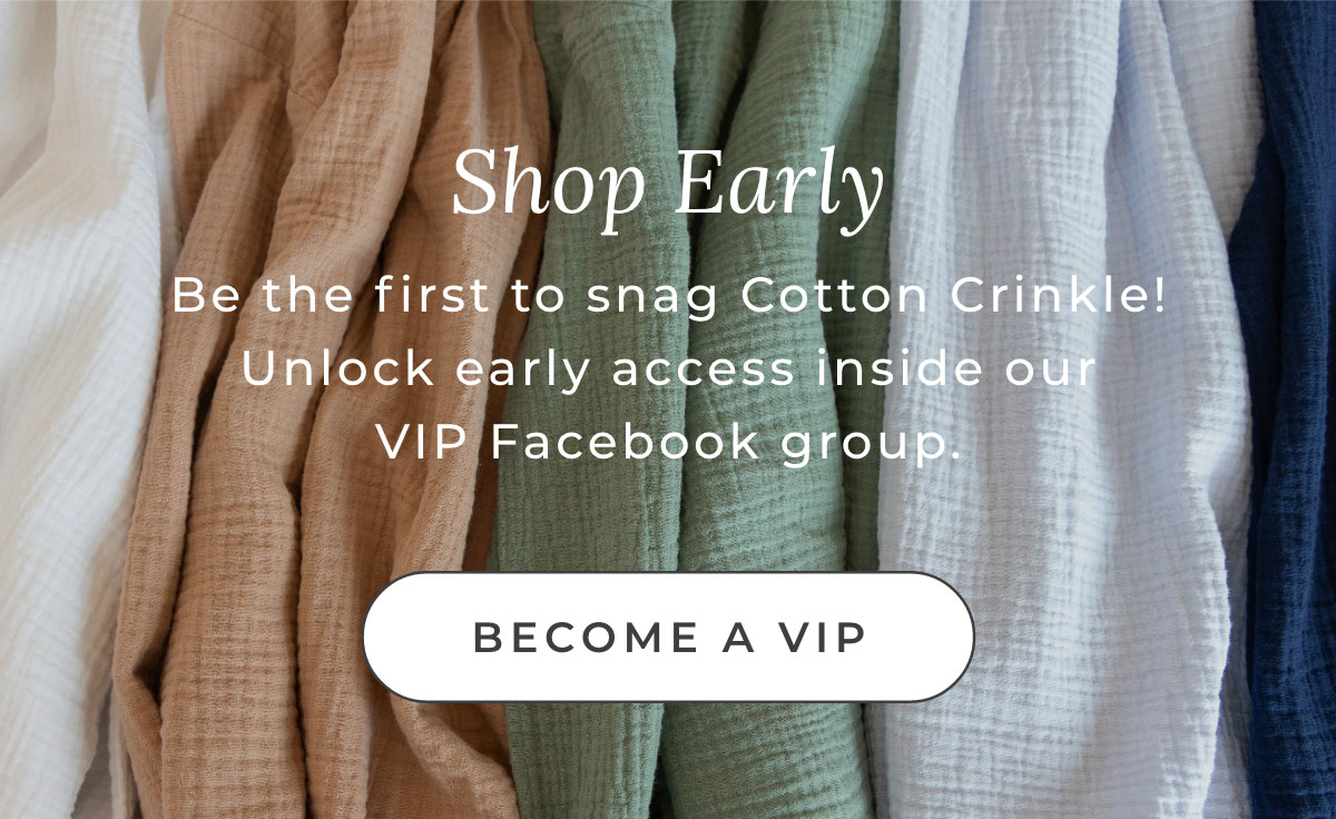 Shop Early: Be the first to snag Cotton Crinkle! Unlock early access inside our VIP Facebook group. [BECOME A VIP]