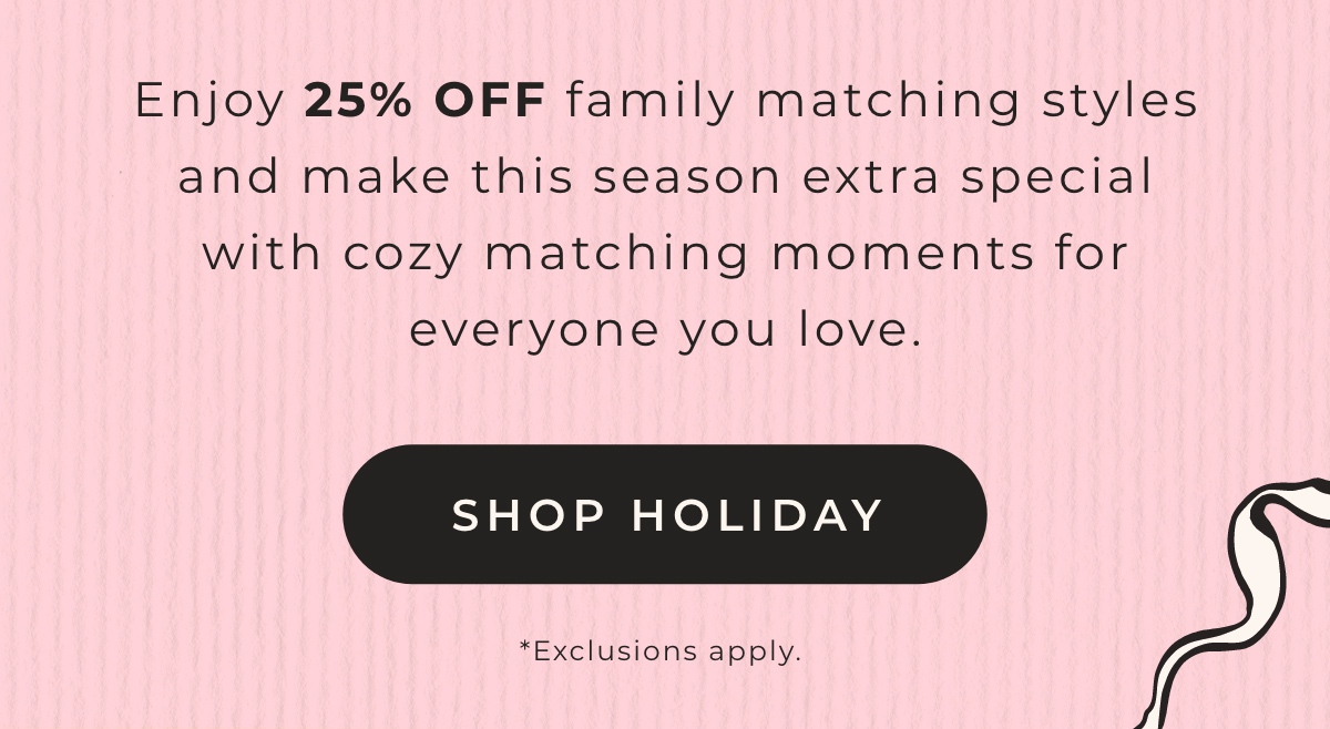 Enjoy 25% OFF family matching styles and make this season extra special with cozy matching moments for everyone you love. [SHOP HOLIDAY]