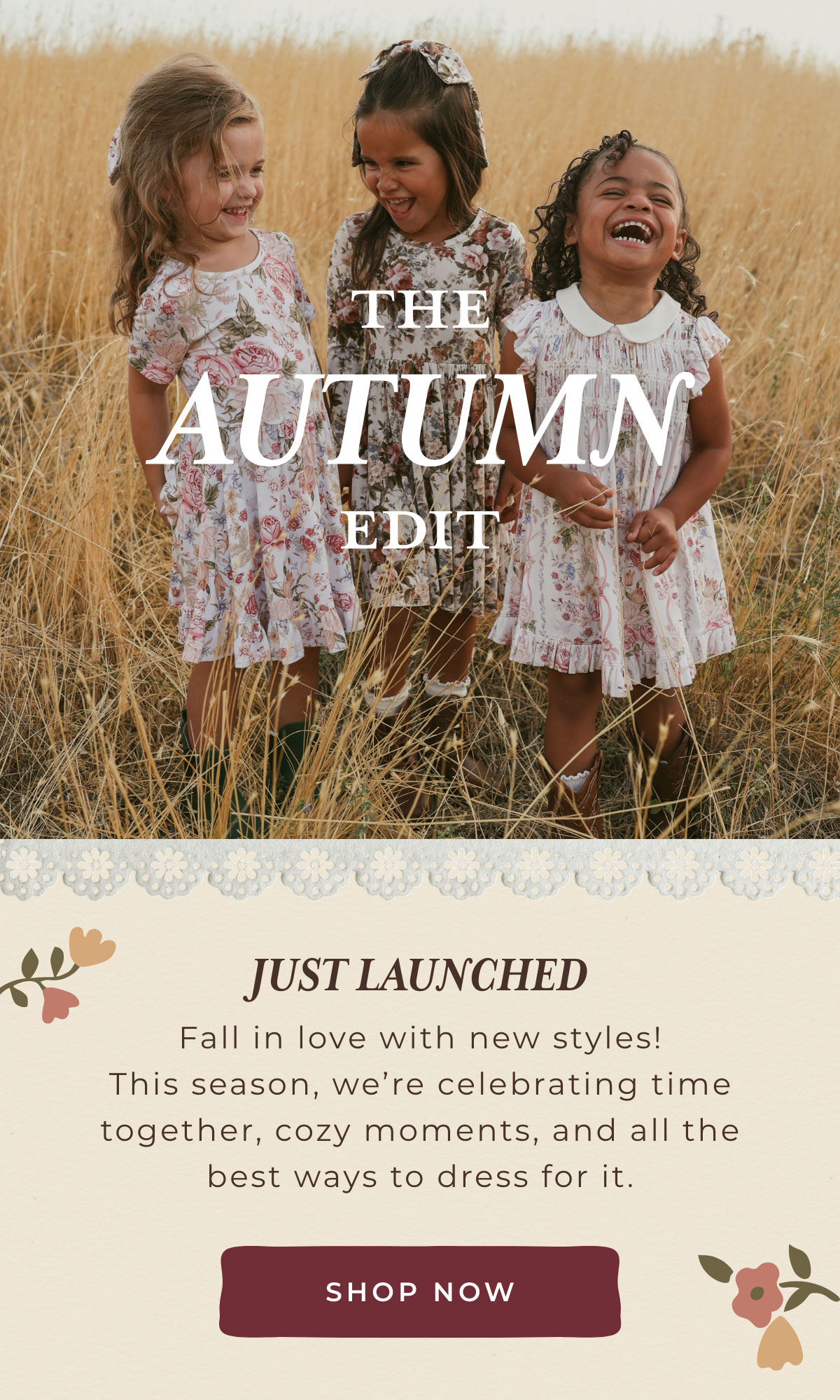 The Autumn Edit: Just Launched! Fall in love with new styles! This season, we're celebrating time together, cozy moments, and all the best ways to dress for it. [SHOP NOW]