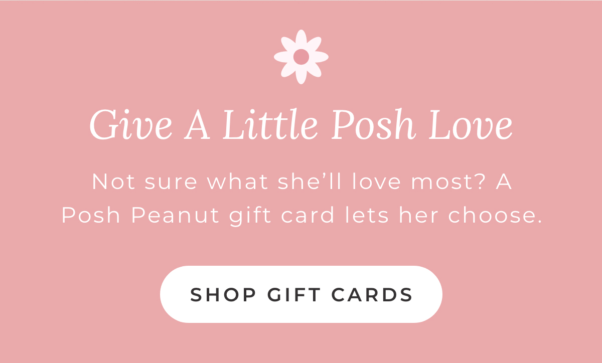 Give a Little Posh Love: Not sure what she'll love most? A Posh Peanut gift card lets her choose. [SHOP GIFT CARDS]