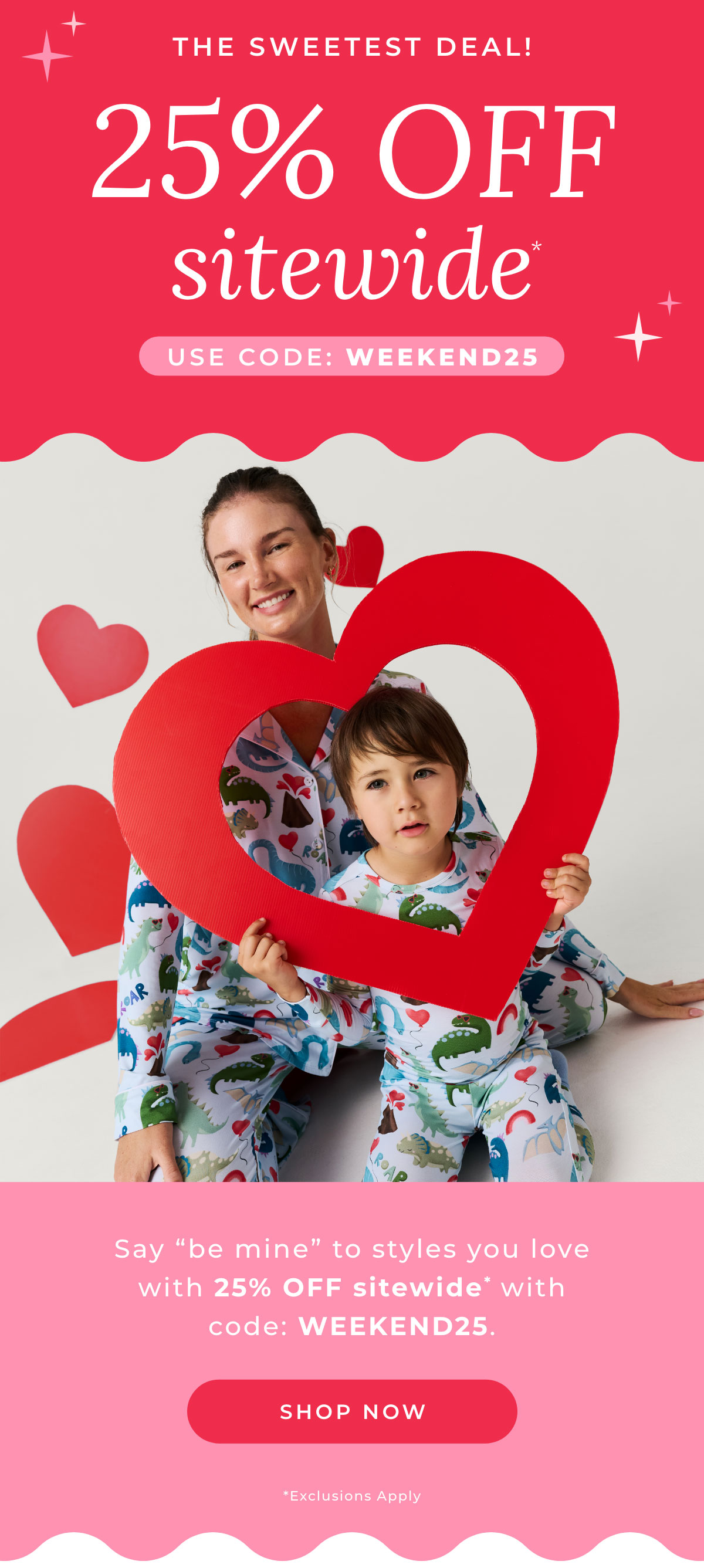 The Sweetest Deal! 25% Off Sitewide. Use Code: WEEKEND25. Say "be mine" to styles you love with 25% Off Sitewide* with code: WEEKEND25 [SHOP NOW]