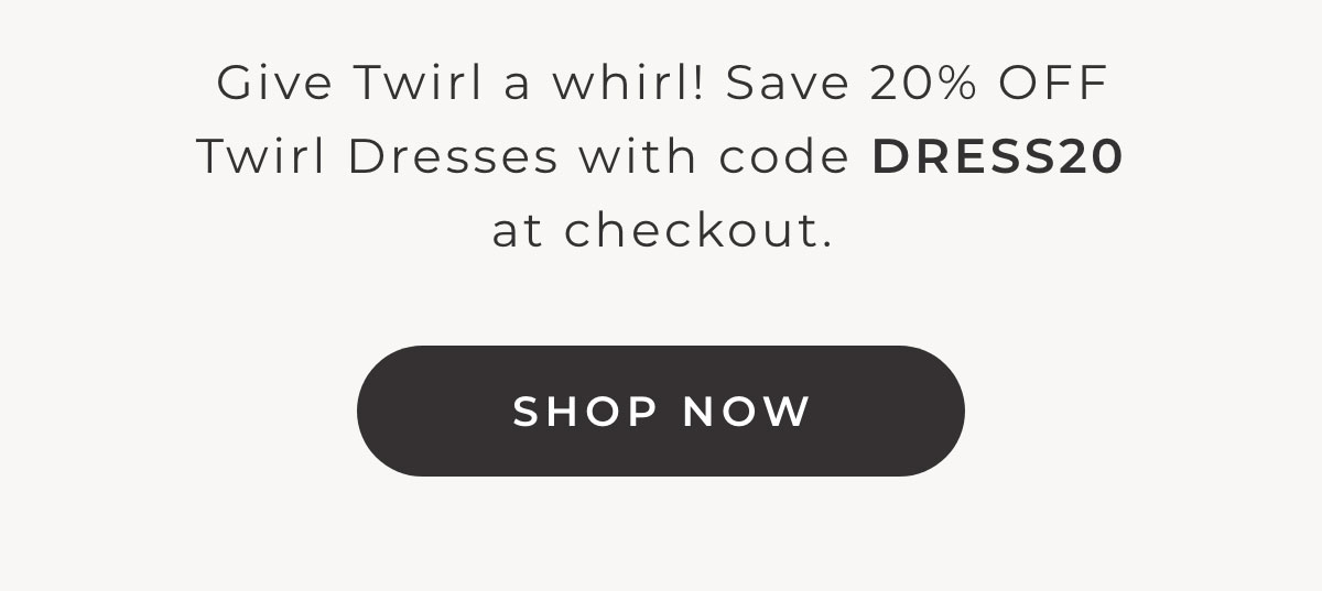 Give Twirl a whirl! Save 20% Off Twirl Dresses with code DRESS20 at checkout. [SHOP NOW]