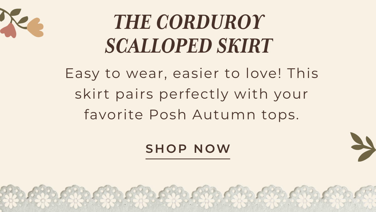 The Corduroy Scalloped Skirt: Easy t owear, easier to love! This skirt pairs perfectly with your favorite Posh Autumn tops.
