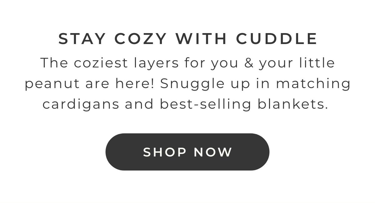 Stay Cozy With Cuddle: The coziest layers for you & your little peanut are here! Snuggle up in matching cardigans and best-selling blankets
