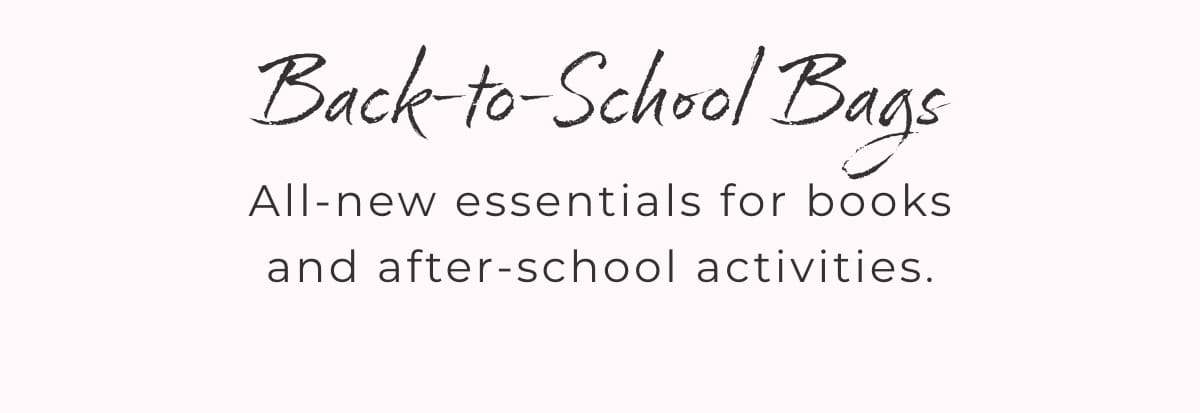 Back to School Bags: All-new essentials for books and after-school activities.