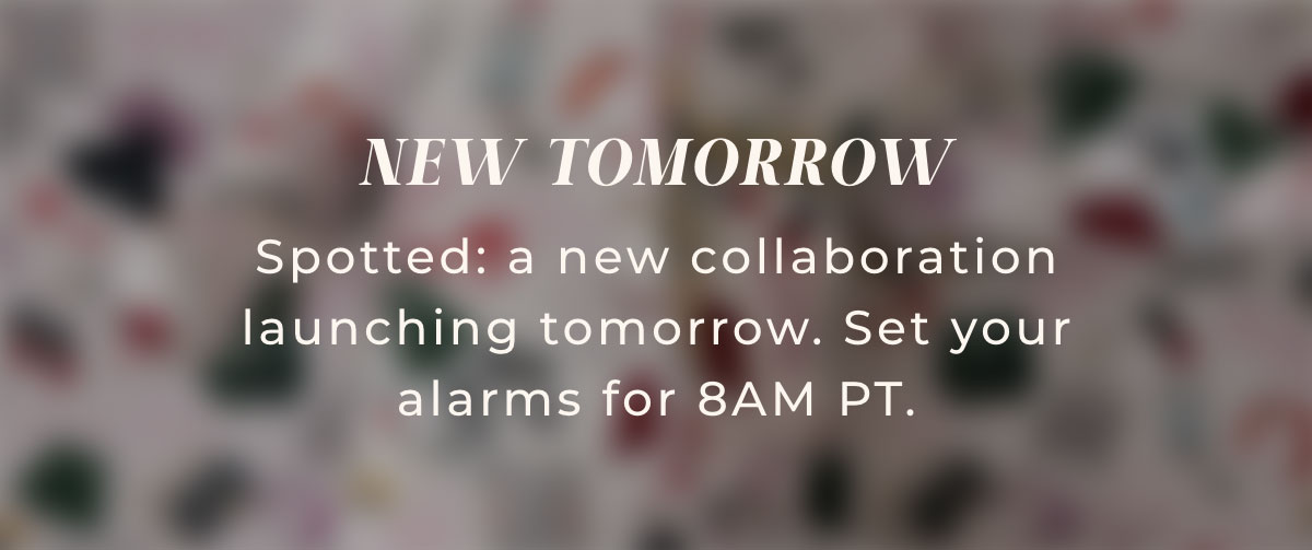 New Tomorrow: Spotted a new collaboration launching tomorrow. Set your alarms for 8AM PT.