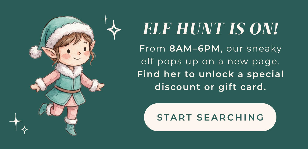Elf Hunt Is On! From 8AM-6PM, our sneaky elf pops up on a new page. Find her to unlock a special discount or gift card. Start Searching.