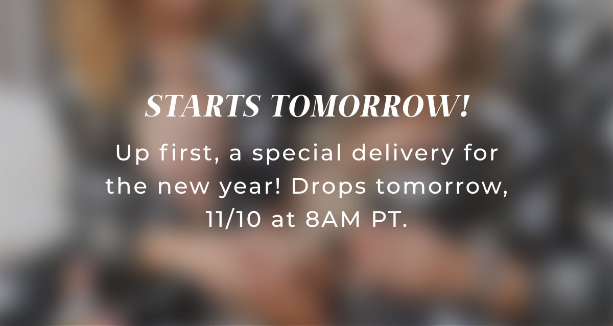 Start TOMORROW! Up first, a special delivery for the new year! Drops tomorrow, 11/10 at 8AM PT.