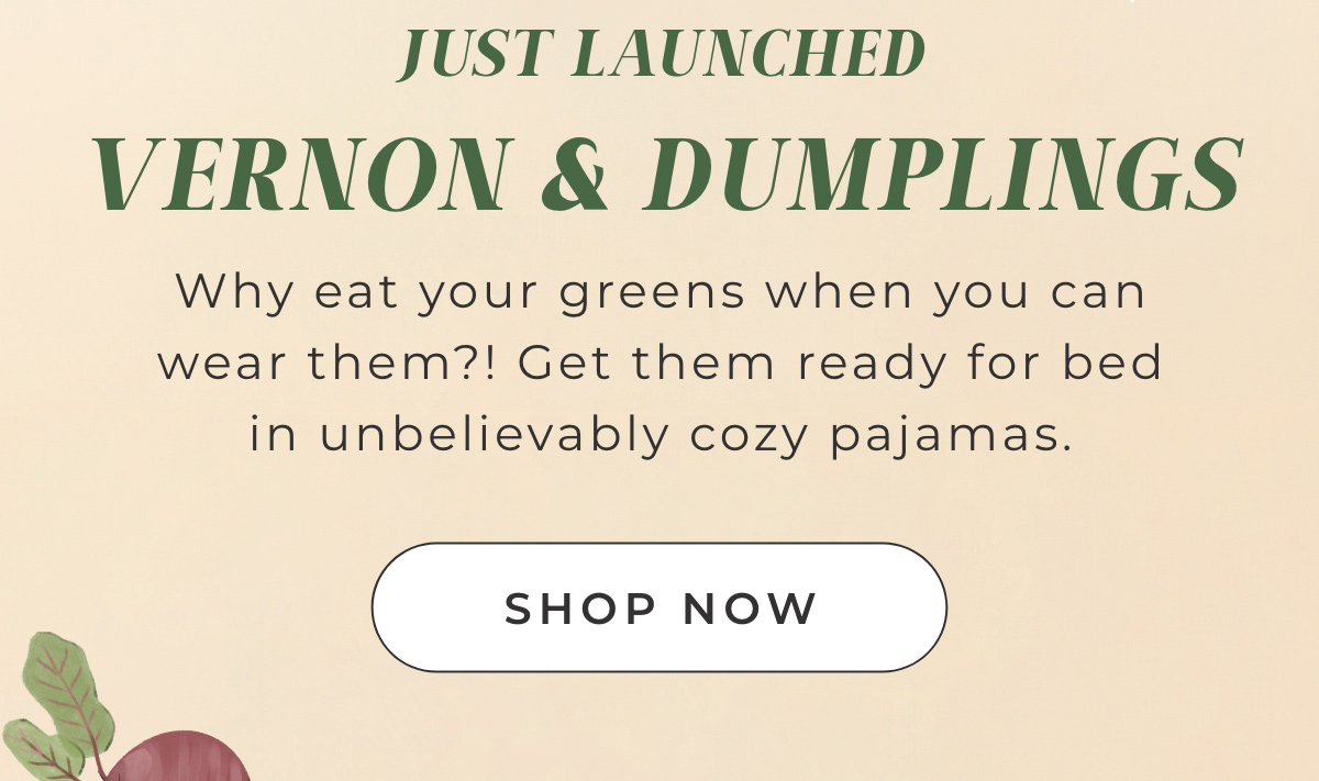 Just Launched: Vernon & Dumplings. Why eat your greens when you can wear them?! Get them ready for bed in unbelievably cozy pajamas.