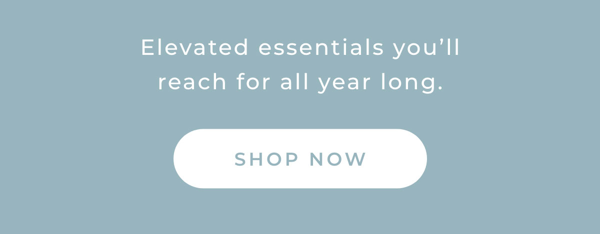 Elevated essentials you'll reach for all year long.