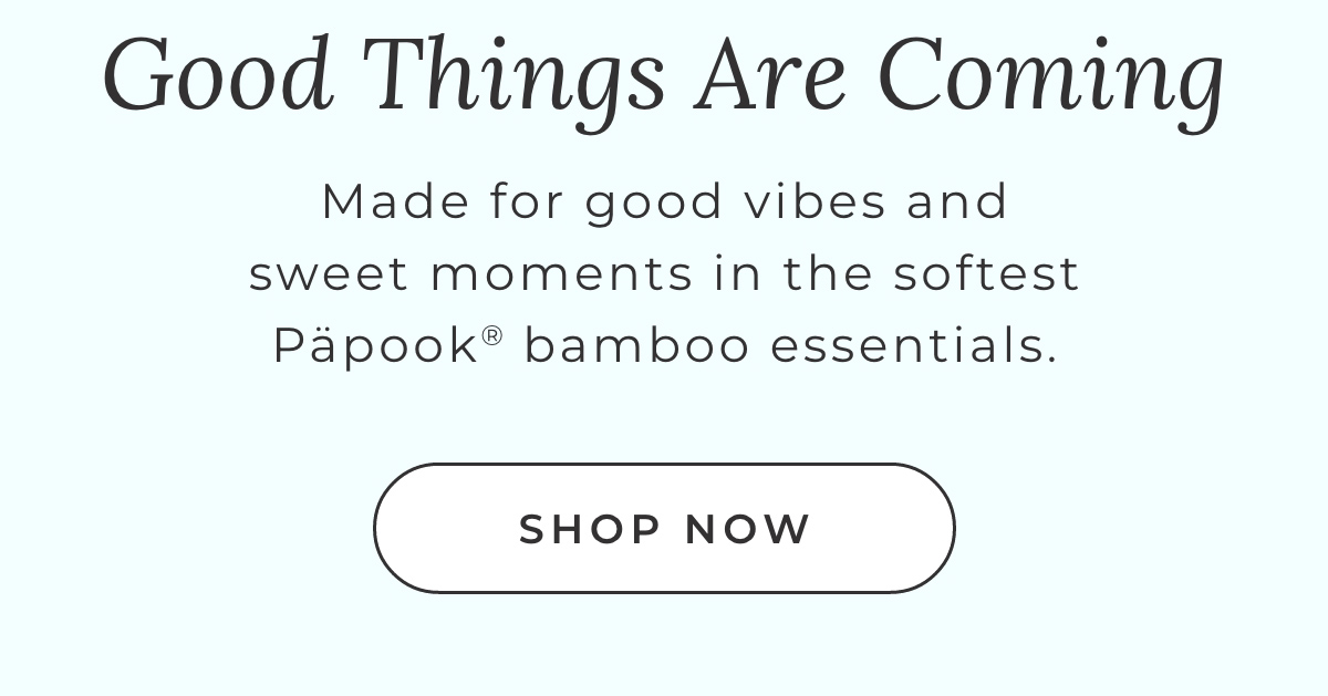 Good Things Are Coming: Made for good vibes and sweet moments in the softest Papook bamboo essentials. [SHOP NOW]