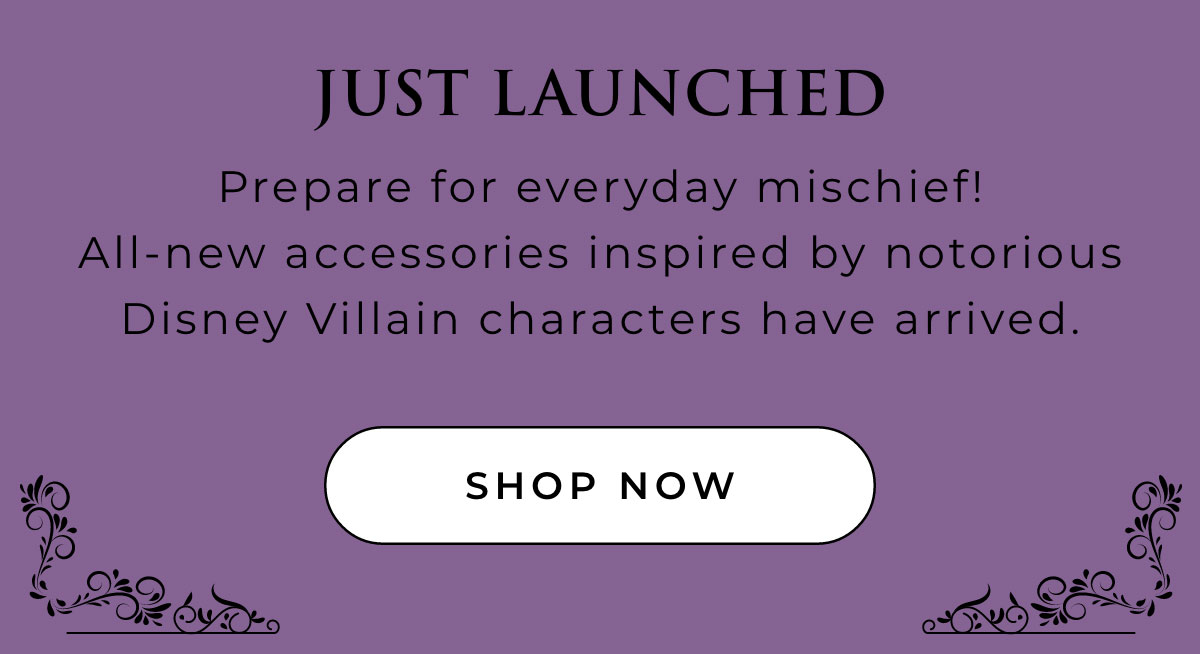 Just Launched: Prepare for everyday mischief! All-new accessories inpired by notorious Disney Vilain chracters have arrived. [SHOP NOW]
