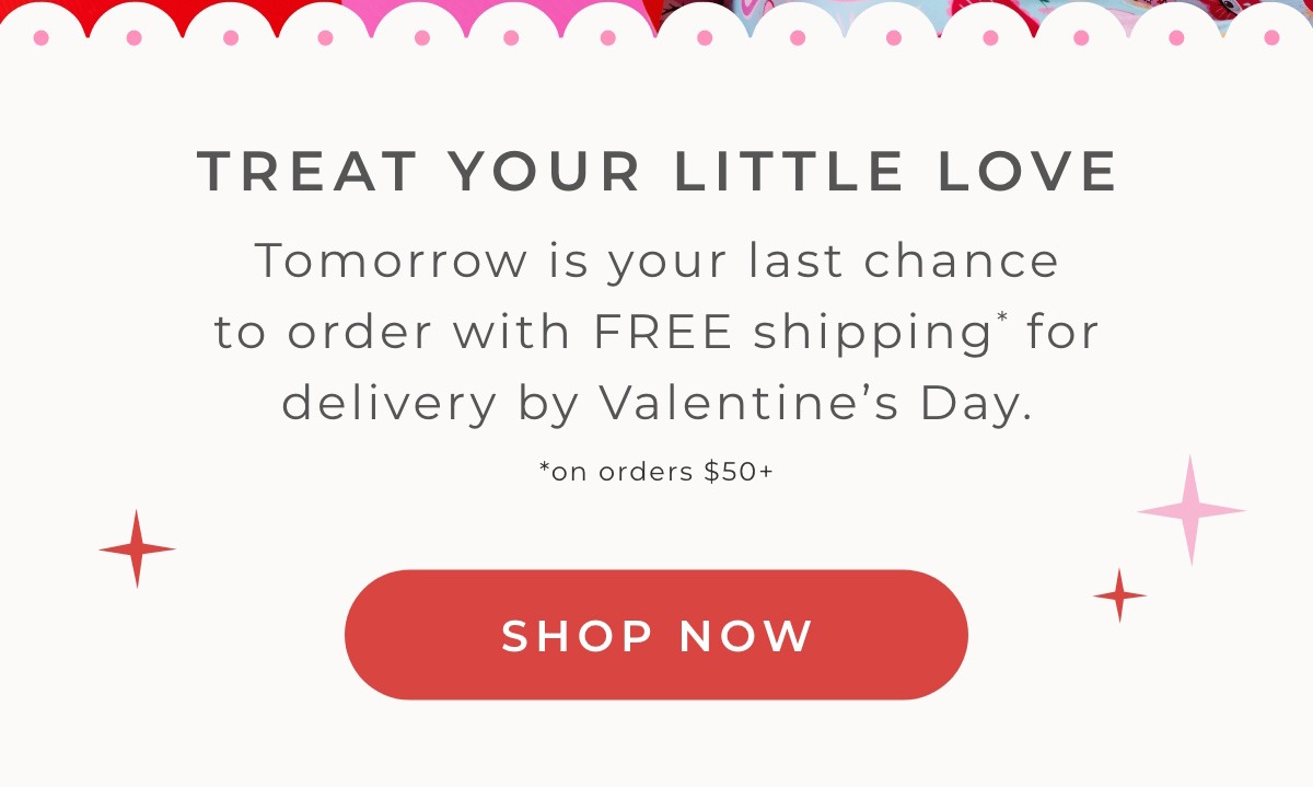 Treat Your Little Love: Tomorrow is your last chance to order with FREE shipping for delivery by Valentine's Day on orders $50+