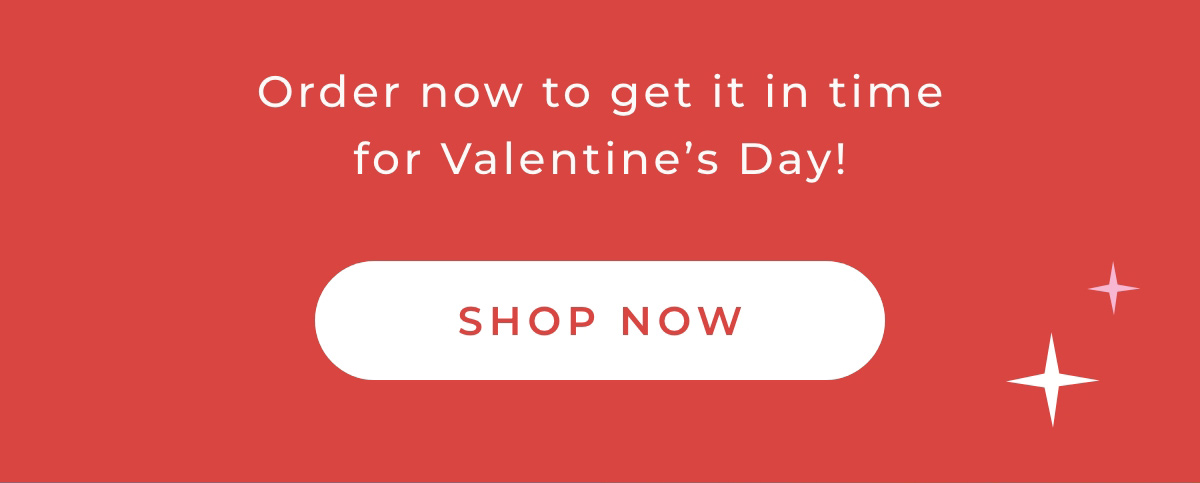 Order now to get it in time for Valentine's Day