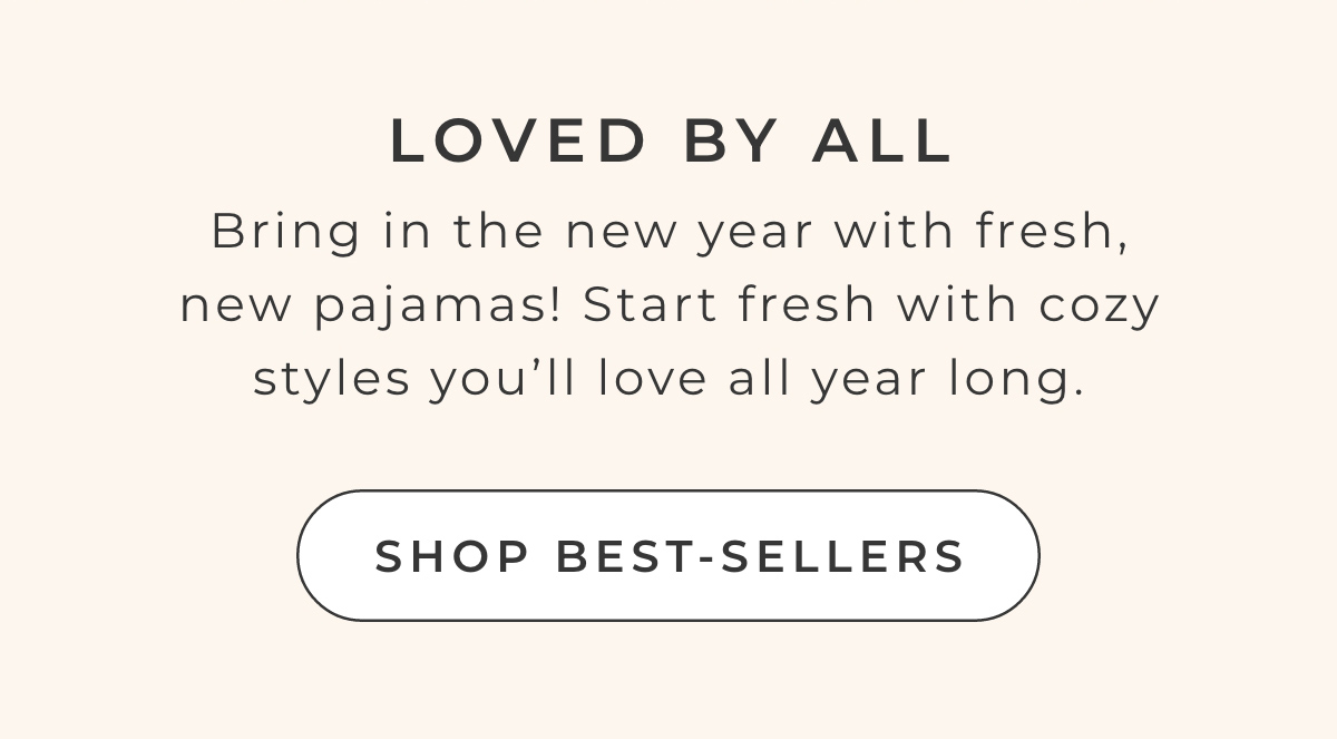 Loved By All: Bring in the new year with fresh, new pajamas! Start fresh with cozy styles you'll love all year long.