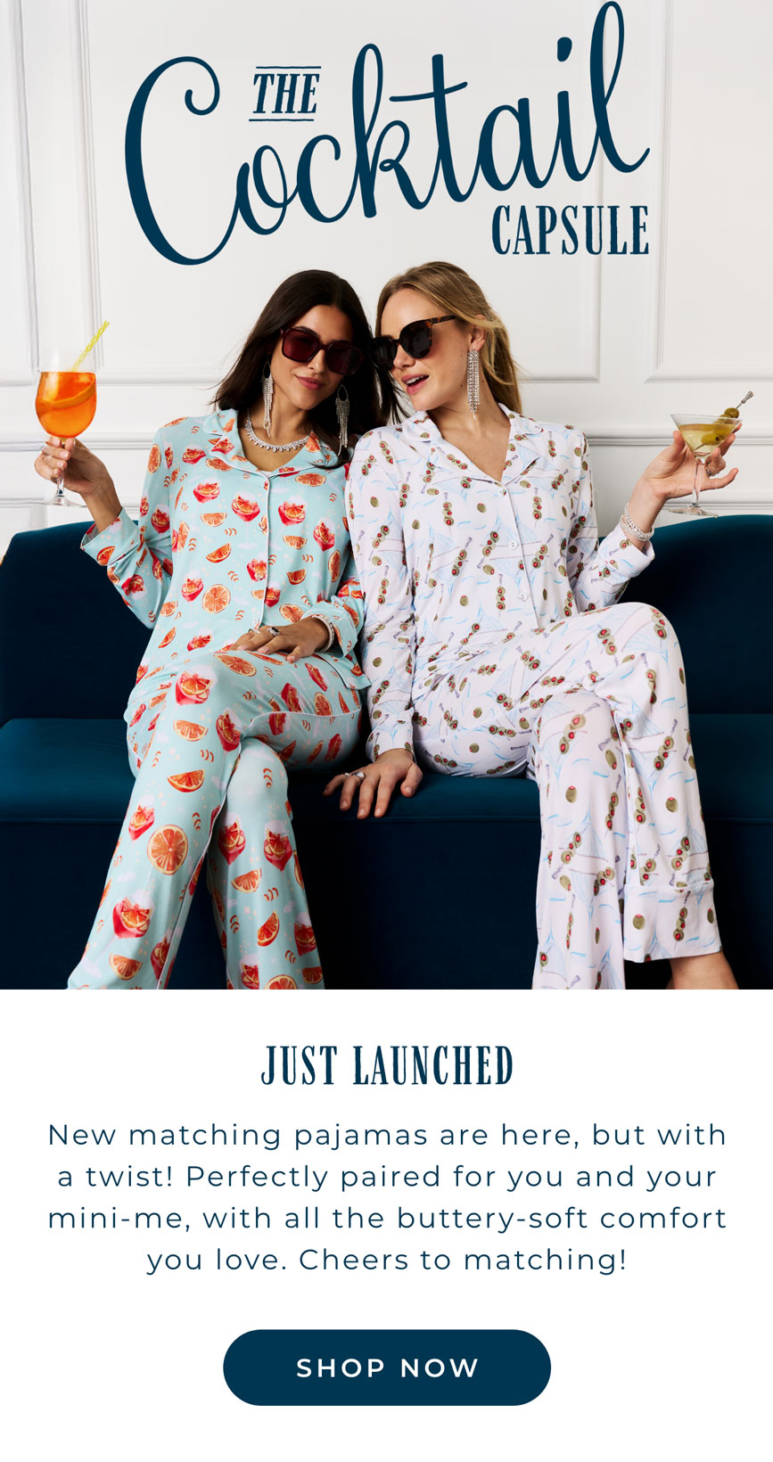 The Cocktail Capsule - Just Launched! New matching pajamas are here, but with a twist! Perfectly paried for you and your mini-me, with all the buttery-soft comfort you love. Cheers to matching! [SHOP NOW]