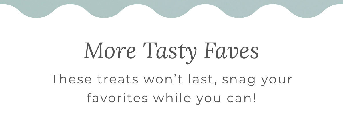 More Tasty Faves: These treats won't last, snag your favorites while you can!