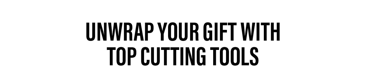 Unwrap Your Gift With Top Cutting Tools