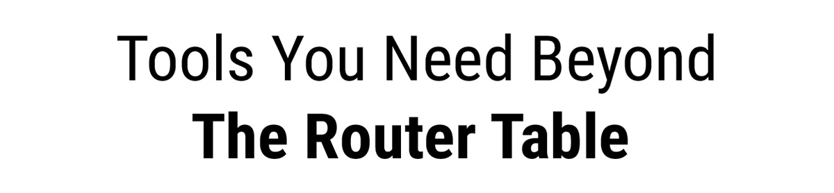 Tools You Need Beyond The Router Table