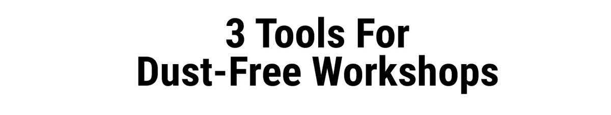 3 Tools For Dust-Free Workshops