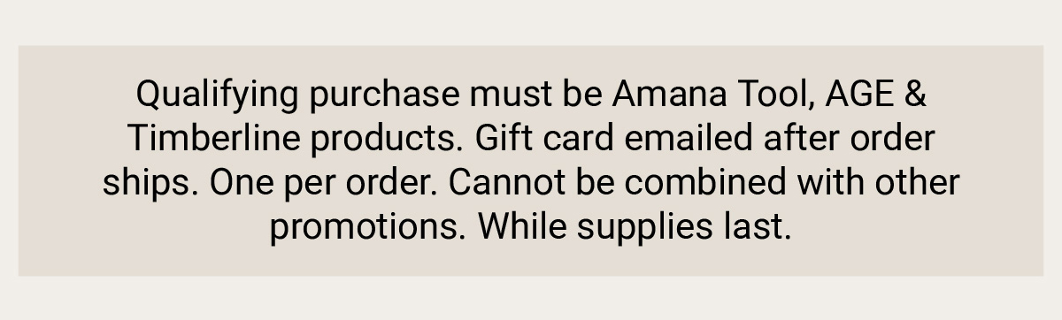 Qualifying purchase must be Amana Tool, AGE & Timberline products.
