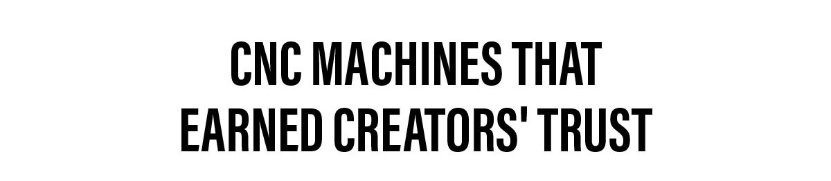 CNC Machines That Earned Creators' Trust
