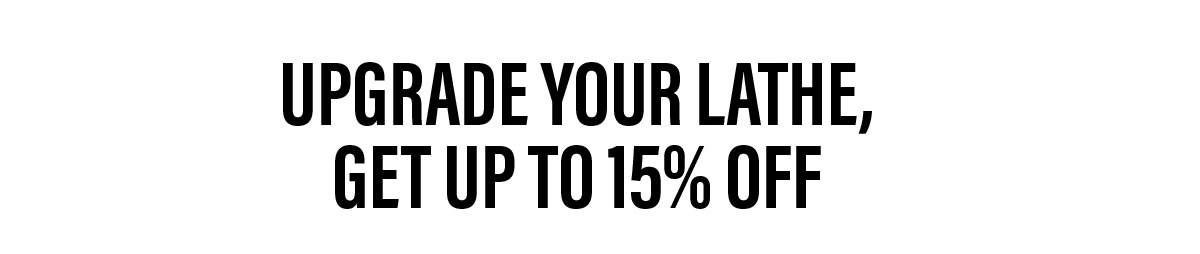 Upgrade Your Lathe, Get Up To 15% Off
