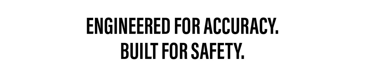 Engineered For Accuracy. Built For Safety.