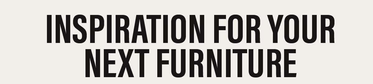 Inspiration For Your Next Furniture