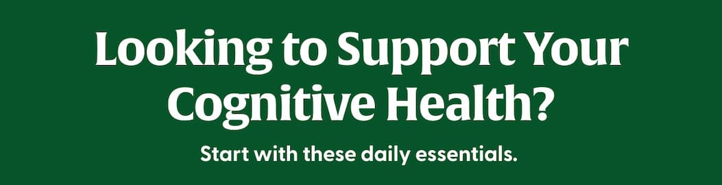 Looking to Support Your Cognitive Health? | Start with these daily essentials.