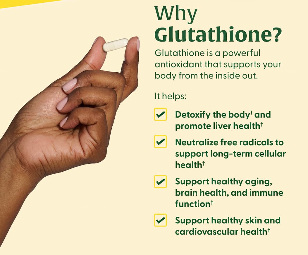 Why Glutathione? | Glutathione is a powerful antioxidant that supports your body from the inside out. It helps: | Detoxify the body(1) and promote liver health† | Neutralize free radicals to support long-term cellular health† | Support healthy aging, brain health, and immune function† | Support healthy skin and cardiovascular health† | LEARN MORE