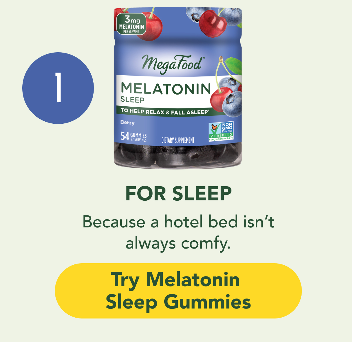 FOR SLEEP: Because a hotel bed isn't always comfy. CTA: Try Melatonin Sleep Gummies