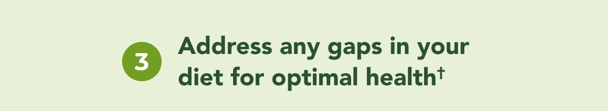 addresses any gaps in your diet or health