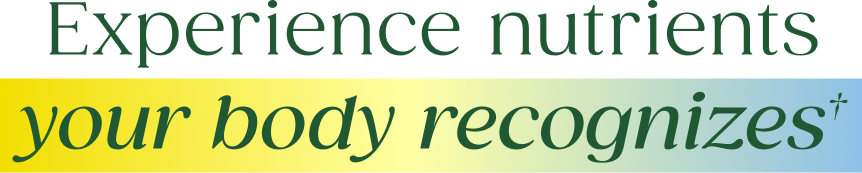 Experience nutrients your body recognizes† 