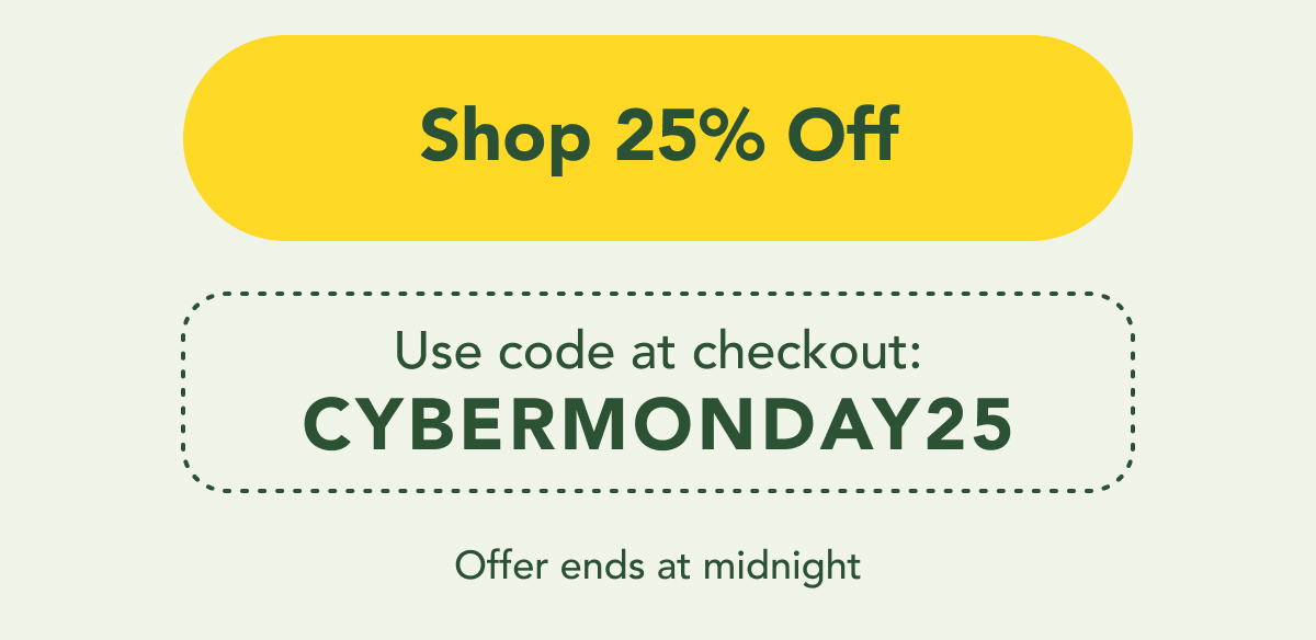 Use code CYBERMONDAY25 at checkout