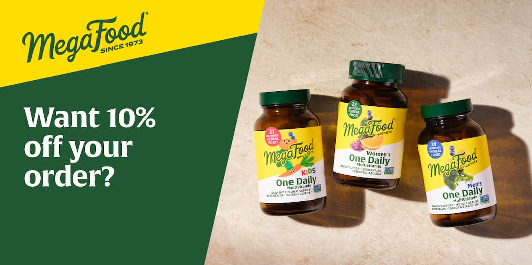 MegaFood (Logo) Since 1973 | Want 10% off your order?