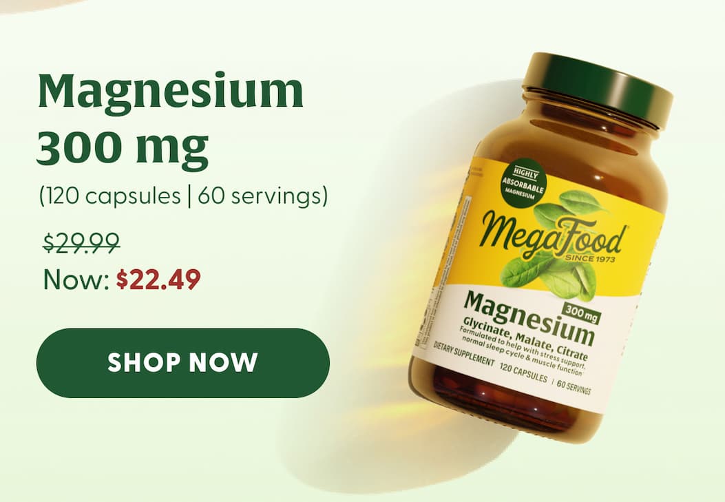 MAGNESIUM 300 MG | (120 capsules | 60 servings) Was: $29.99 Now: $22.49 | SHOP NOW