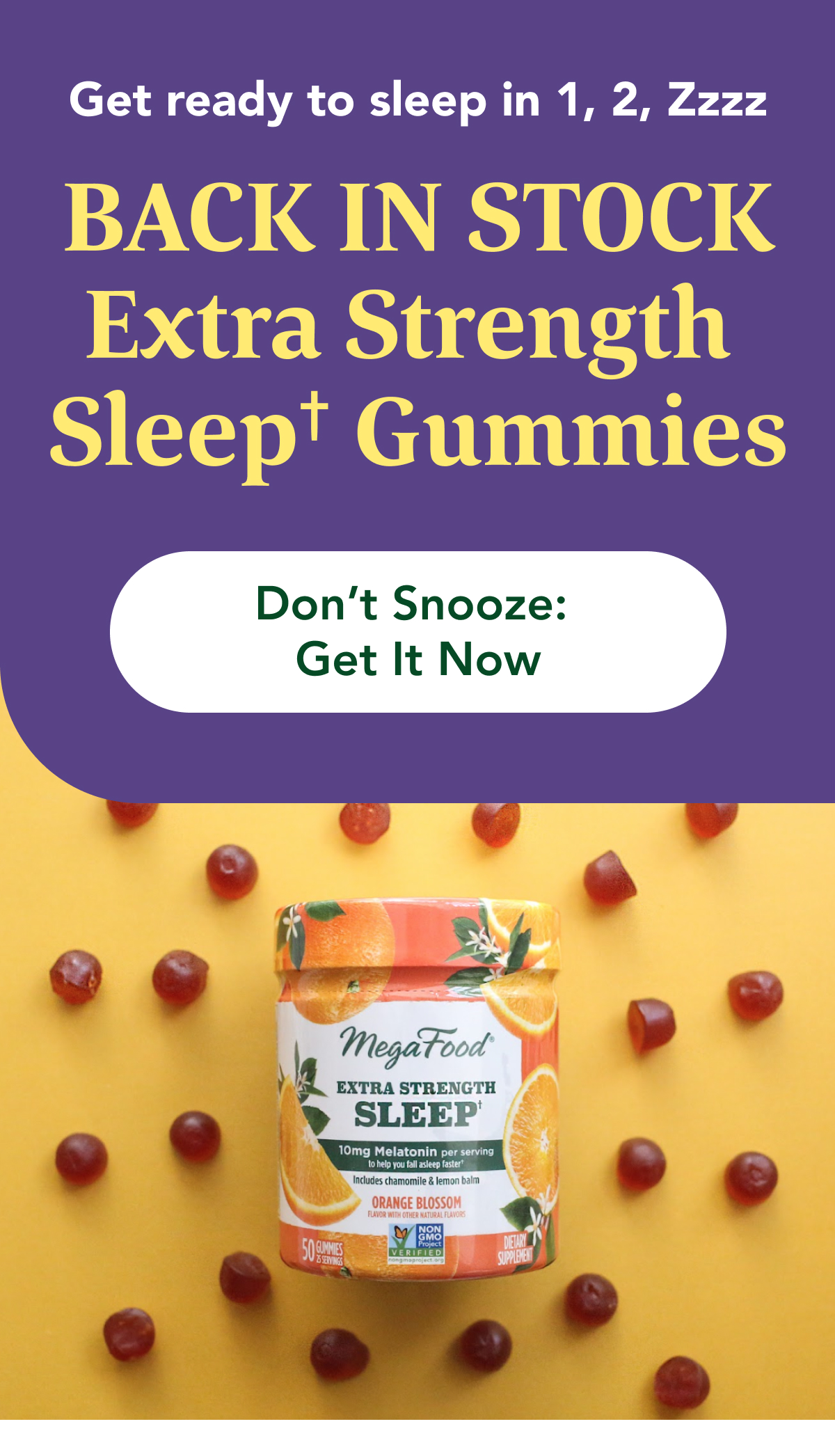 Get ready to sleep in 1, 2, Zzzz  BACK IN STOCK Extra Strength  Sleep† Gummies  CTA: Don't Snooze: Get It Now