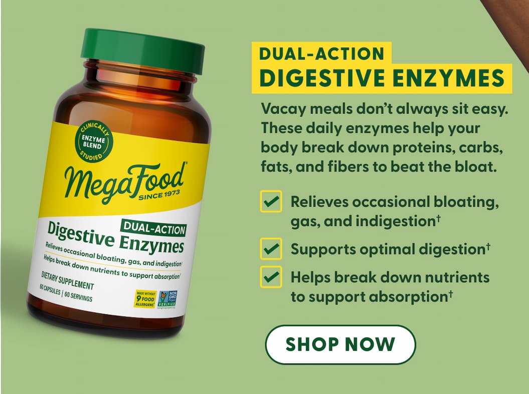 Dual-Action Digestive Enzymes | Vacay meals don't always sit easy. These daily enzymes help your body break down proteins, carbs, fats, and fibers to beat the bloat. | Relieves occasional bloating, gas, and indigestion† | Supports optimal digestion† | Helps break down nutrients to support absorption† | SHOP NOW