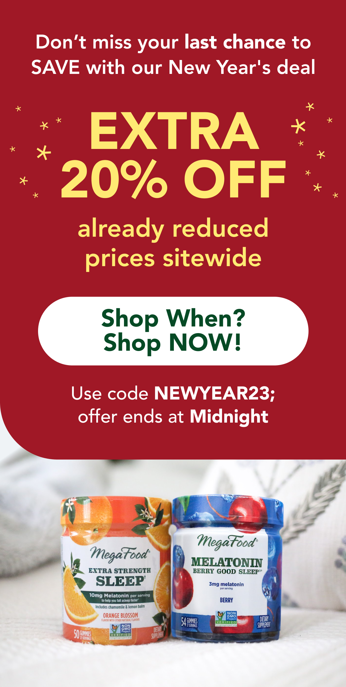 Don't miss your last chance to  SAVE with our New Year deal EXTRA 20% OFF  already reduced  prices sitewide  CTA: Shop When? Shop NOW! Use code NEWYEAR23; offer ends at midnight