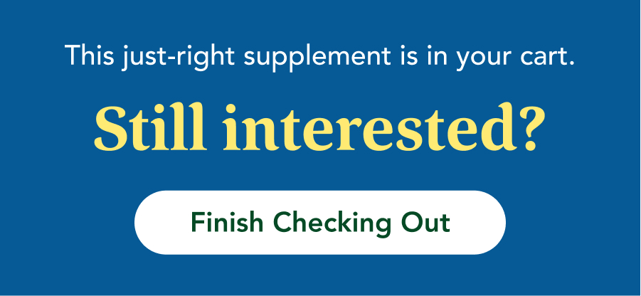 This just-right supplement is in your cart. Still Interested? Finish checking out.