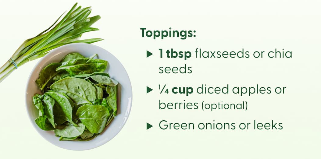 Toppings:  • 1 tbsp flaxseeds or chia seeds • ¼ cup diced apples or berries (optional) • Green onions or leeks