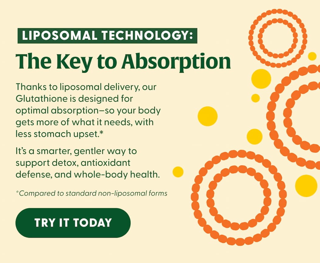 Liposomal Technology: The Key to Absorption | Thanks to liposomal delivery, our Glutathione is designed for optimal absorption–so your body gets more of what it needs, with less stomach upset.* It's a smarter, gentler way to support detox, antioxidant defense, and whole-body health. | *Compared to standard non-liposomal forms | TRY IT TODAY