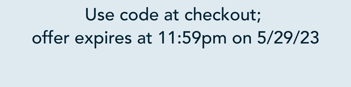 Use code at checkout; offer expires at 11:59pm at 5/29/23