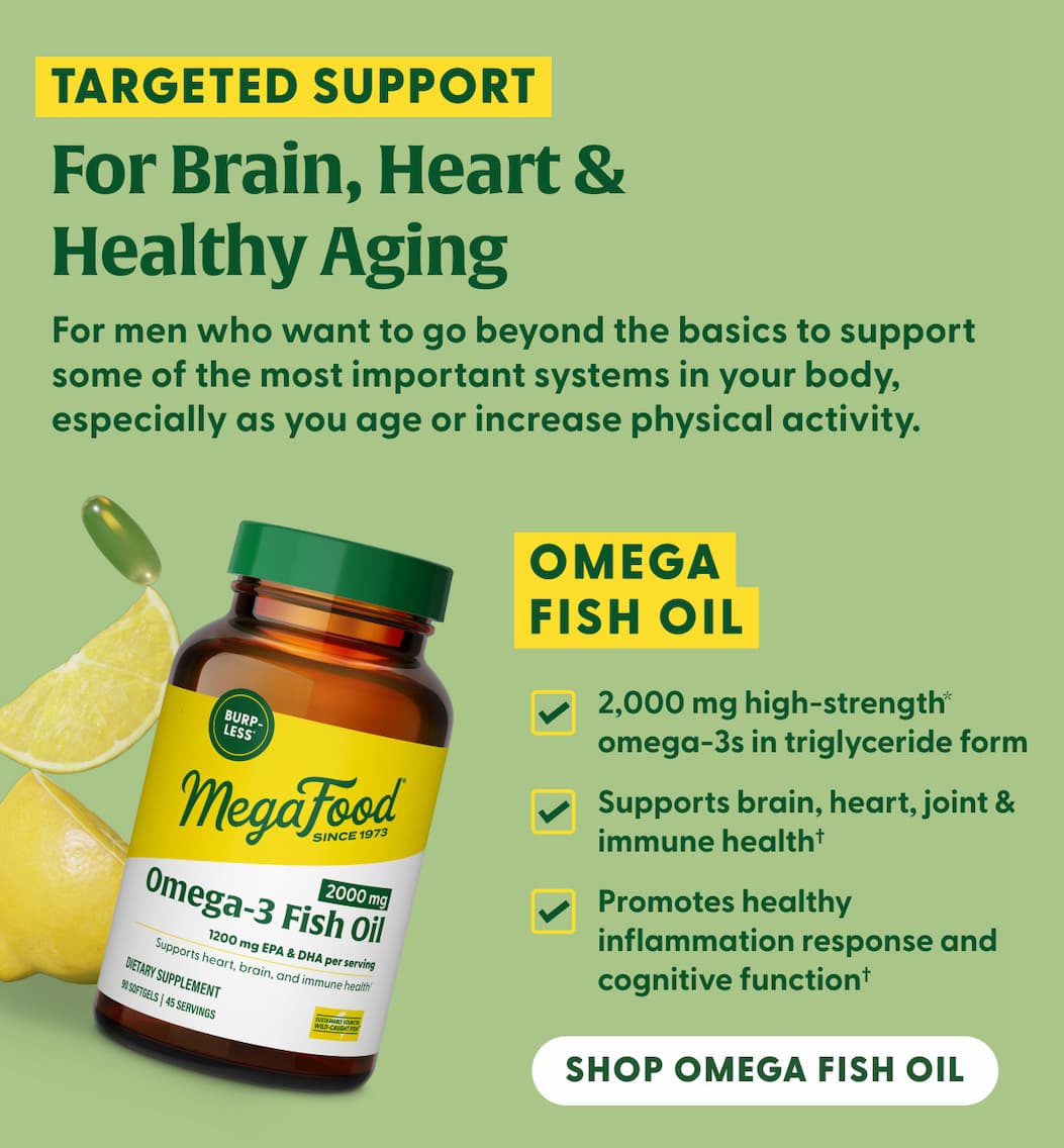Targeted Support for Brain, Heart & Healthy Aging | For men who want to go beyond the basics to support some of the most important systems in your body, especially as you age or increase physical activity. | Omega Fish Oil | 2,000 mg high-strength* omega-3s in triglyceride form | Supports brain, heart, joint & immune health† | Promotes healthy inflammation response and cognitive function† | Shop Omega Fish Oil