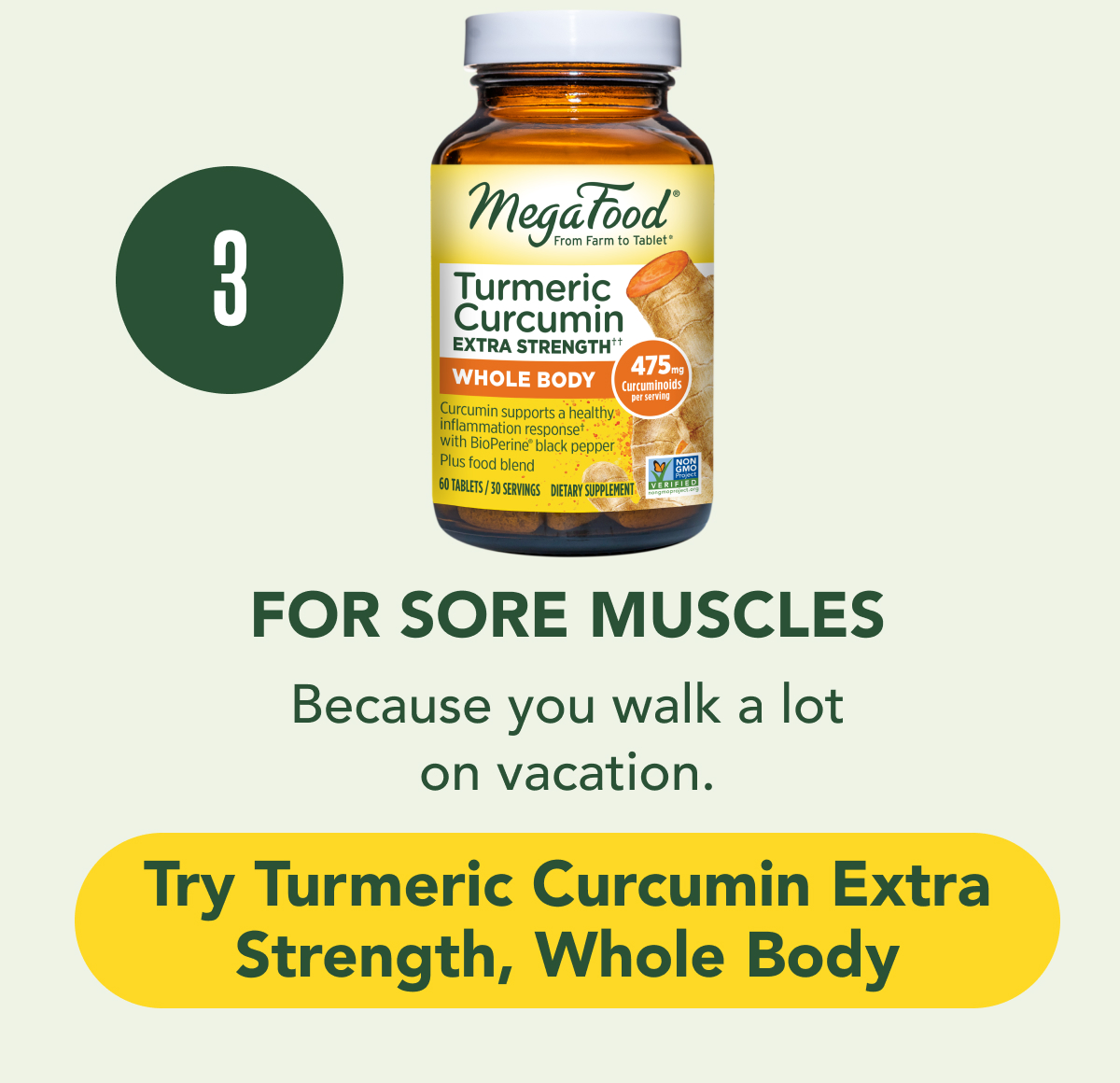 FOR SORE MUSCLES: Because you walk a lot on vacation. CTA: Try Turmeric Curcumin Extra Strength, Whole Body
