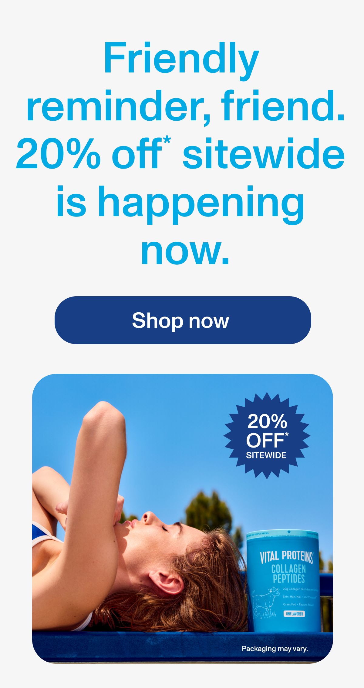 Friendly reminder, friend. 20% off* sitewide is happening now.