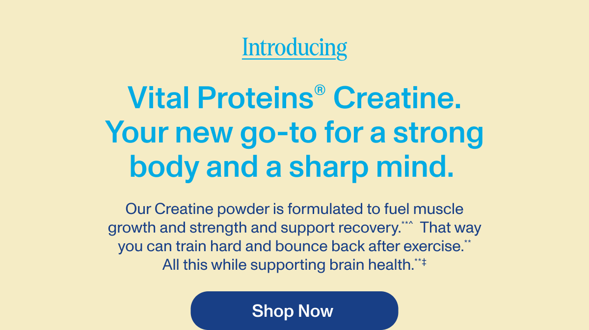Vital Proteins® Creatine. Your new go-to for a strong body and a sharp mind. 
