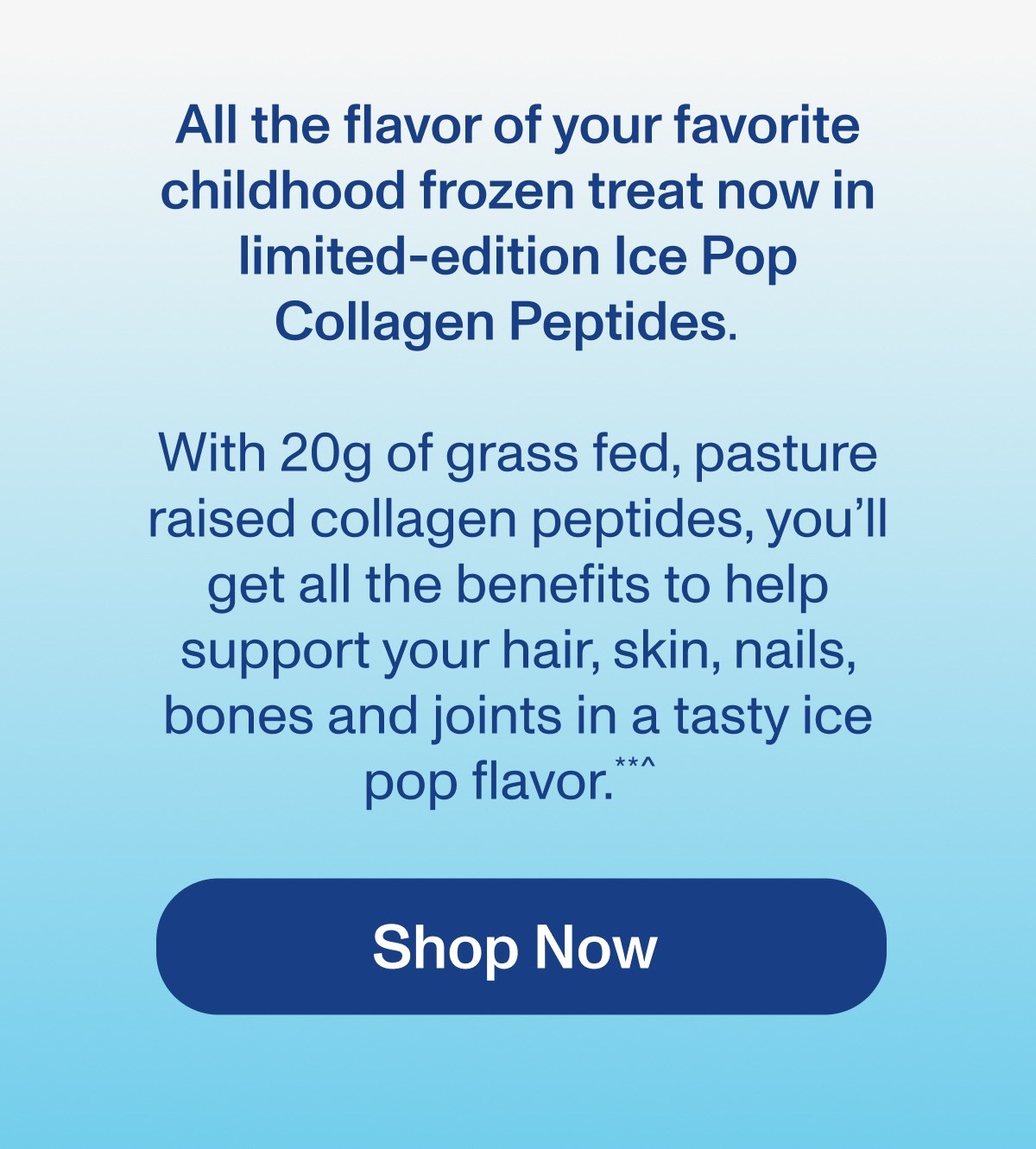 All the flavor of your favorite childhood frozen treat now in limited-edition Ice Pop Collagen Peptides. Shop Now