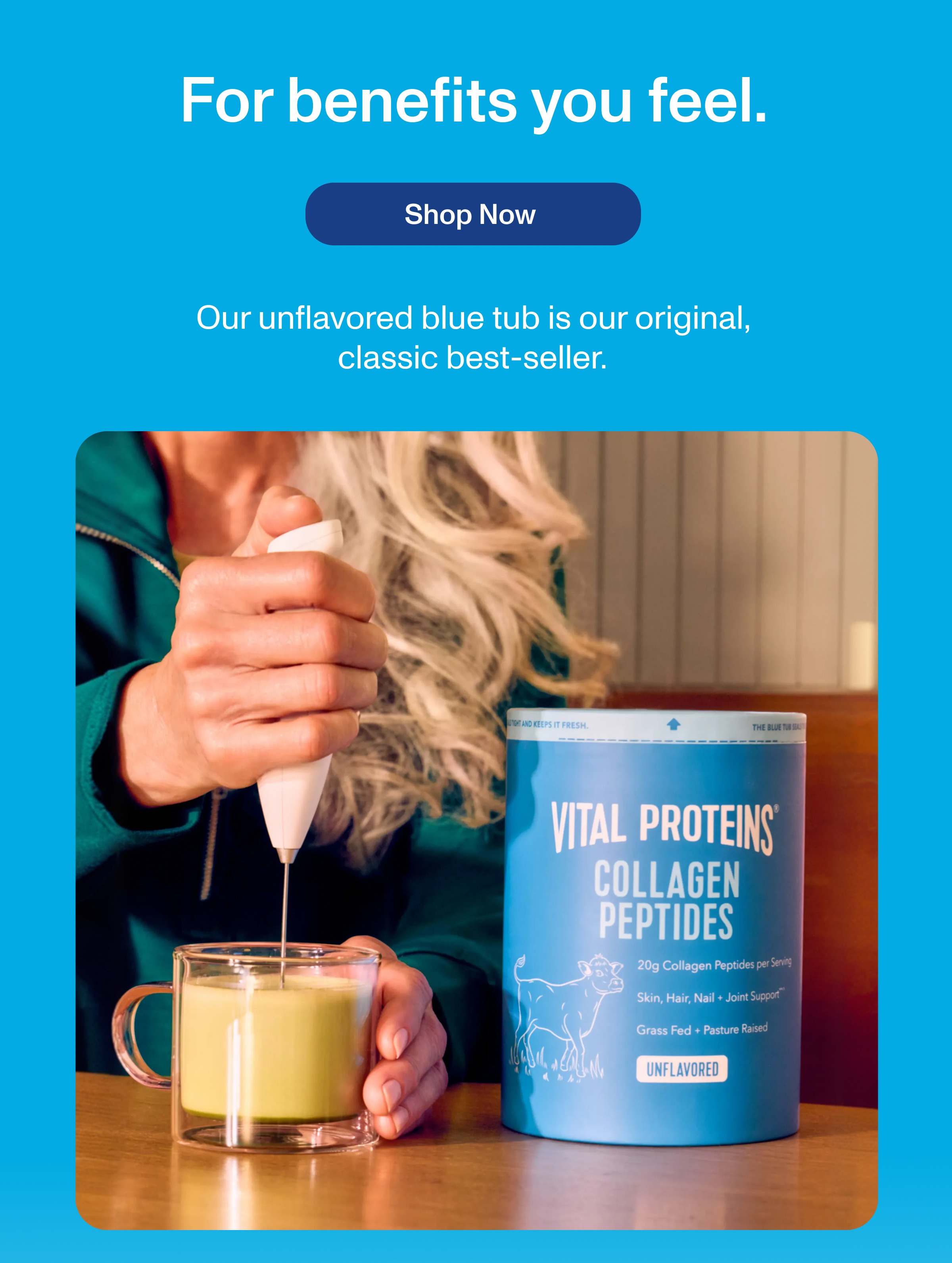 For benefits you feel. Shop Now